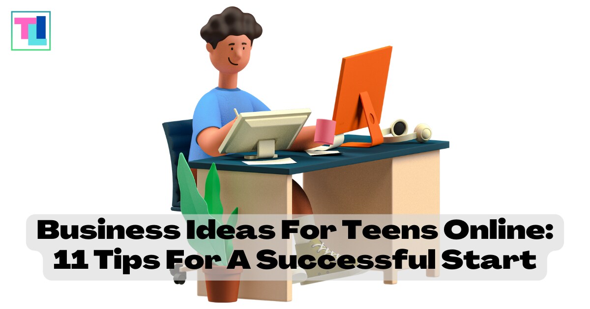 Business Ideas For Teens Online: 11 Tips For A Successful Start