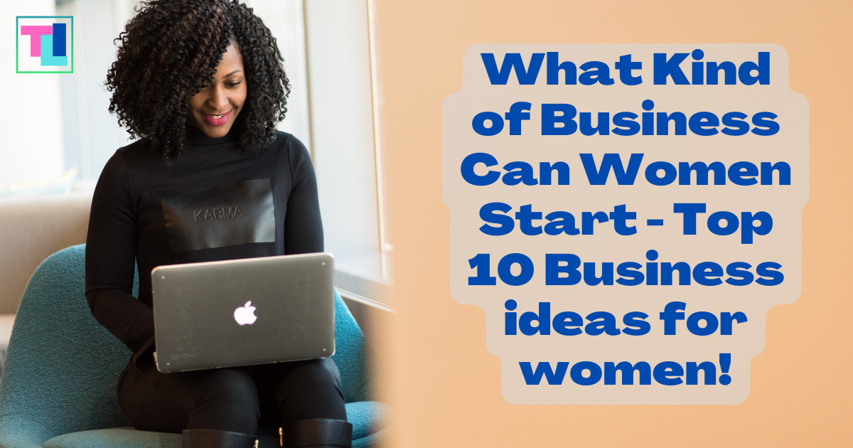 What Kind of Business Can Women Start - Top 10 Business ideas for women!
