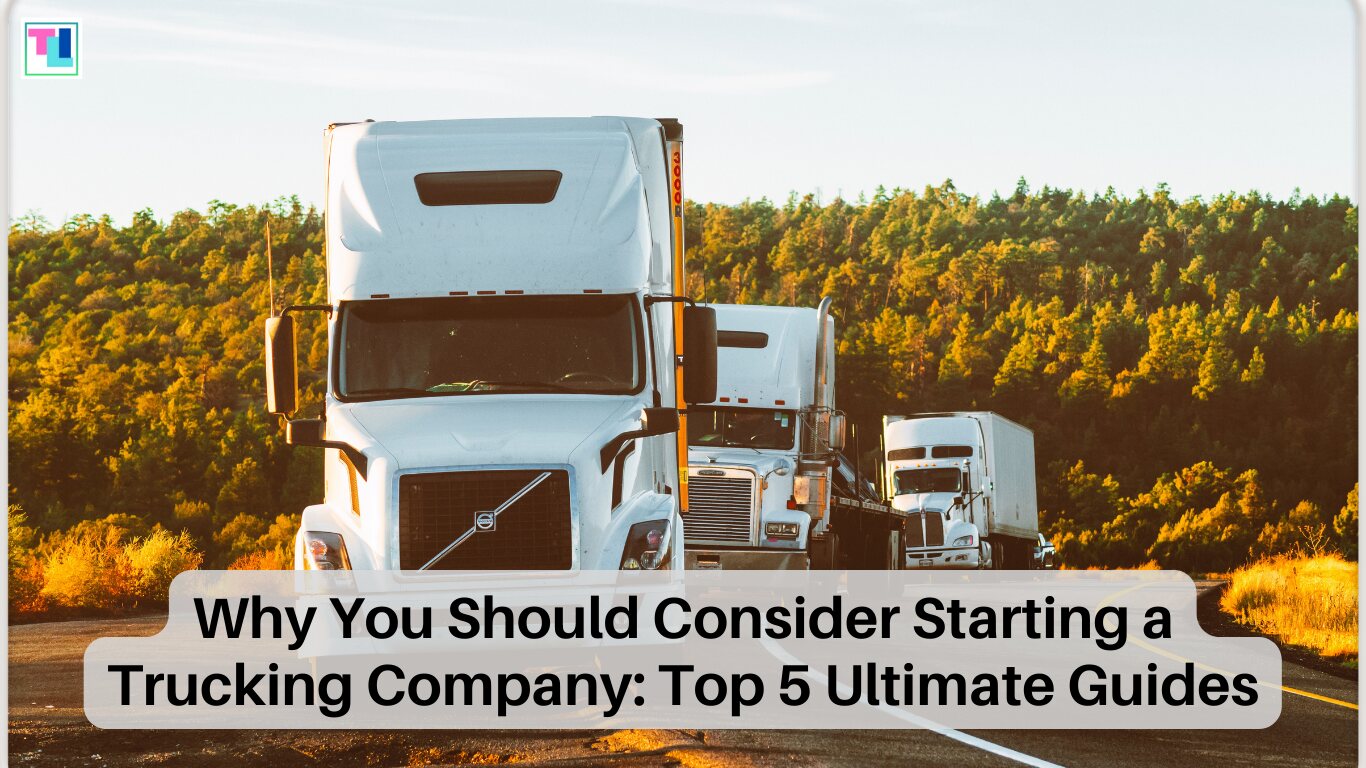 Why You Should Consider Starting a Trucking Company: Top 5 Ultimate Guides