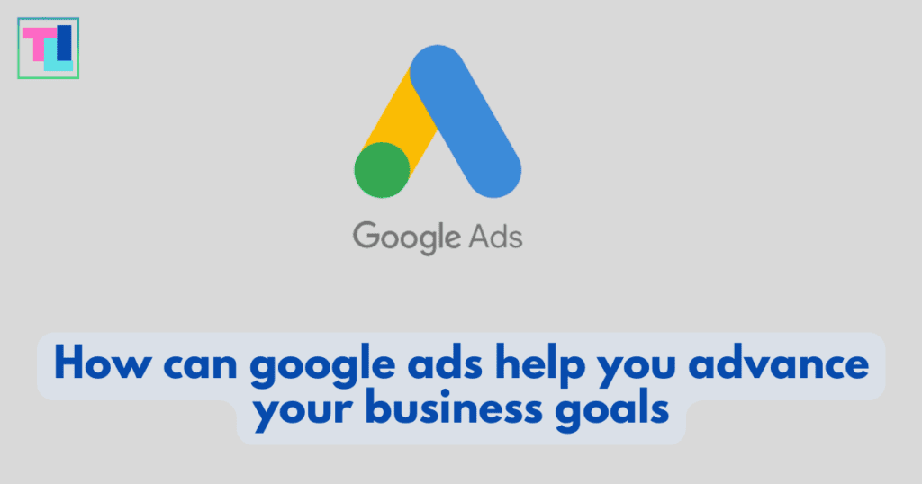 How can google ads help you advance your business goals