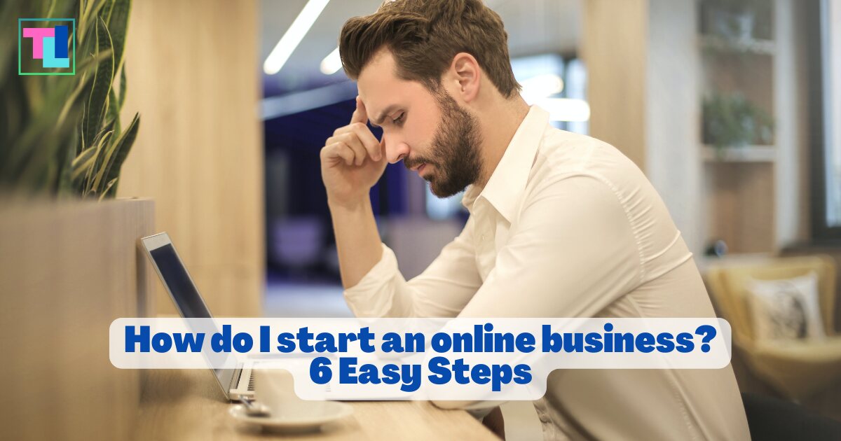 How do I start an online business? 6 Easy Steps