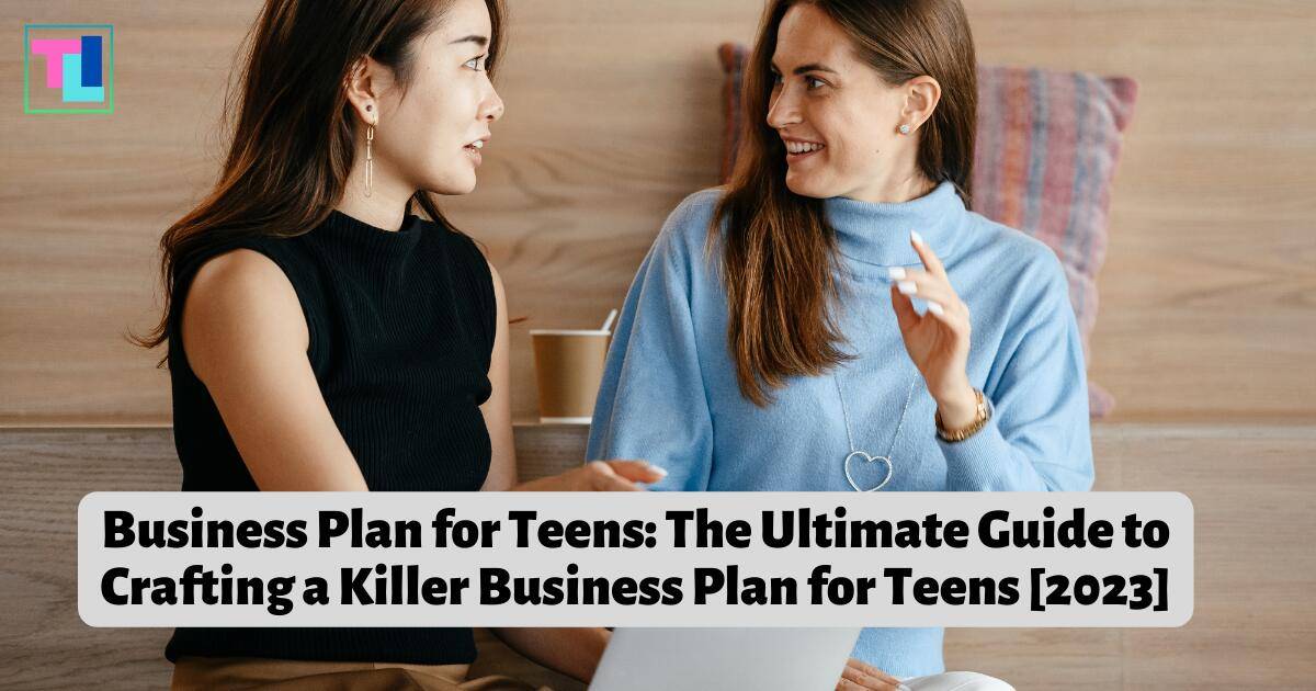Business Plan for Teens: The Ultimate Guide to Crafting a Killer Business Plan for Teens [2023]