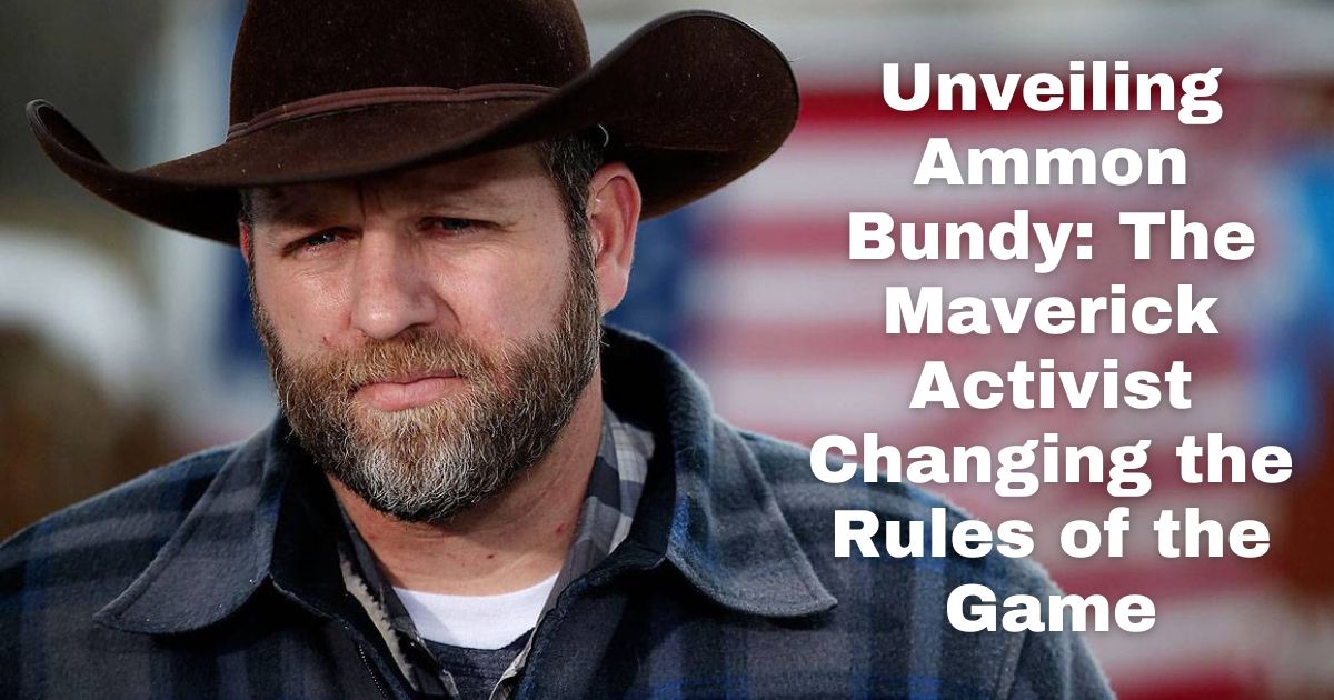 Unveiling Ammon Bundy: The Maverick Activist Changing the Rules of the Game