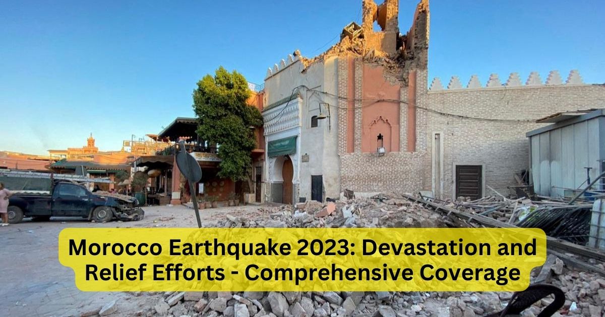 Morocco Earthquake 2023: Devastation and Relief Efforts - Comprehensive Coverage